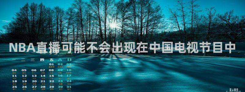 西瓜看球ios直播app：NBA直播可能不会出现在中国电视节目中