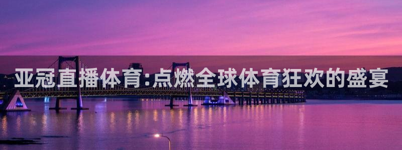 西瓜看球直播app官网入口：亚冠直播体育:点燃全球体育狂欢的盛宴