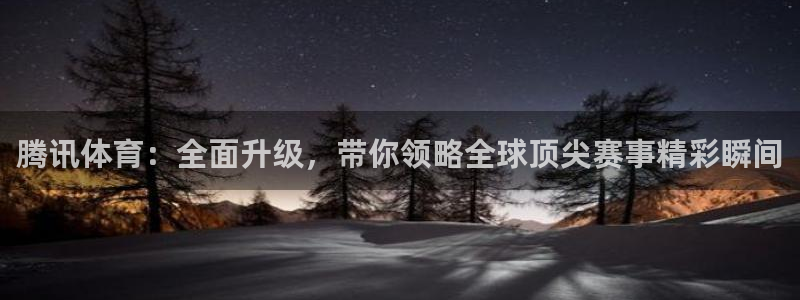 西瓜看球官网入口在哪：腾讯体育：全面升级，带你领略全球顶尖赛事精彩瞬间