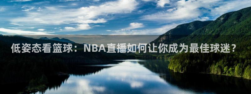 西瓜看球下载：低姿态看篮球：NBA直播如何让你成为最佳球迷？