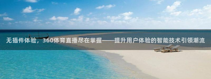 西瓜看球在线播放：无插件体验，360体育直播尽在掌握——提升用户体验的智能技术引领潮流