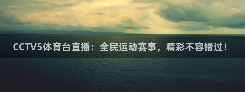 西瓜看球直播在线：CCTV5体育台直播：全民运动赛事，精彩不容错过！