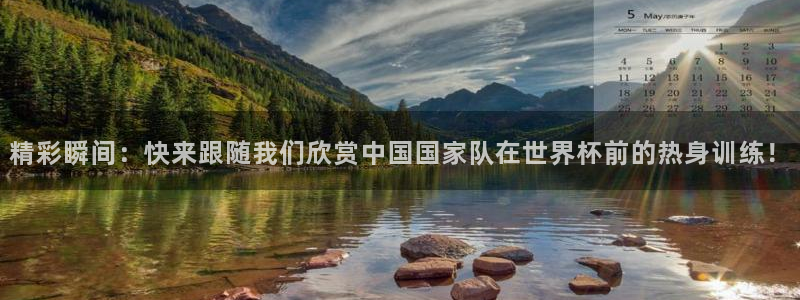 西瓜看球无插件版下载：精彩瞬间：快来跟随我们欣赏中国国家队在世界杯前的热身训练！